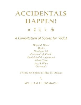 ACCIDENTALS HAPPEN! A Compilation of Scales for Viola in Three Octaves: Major & Minor, Modes, Dominant 7th, Pentatonic & Ethnic, Diminished & Augmente by Somach, William H.