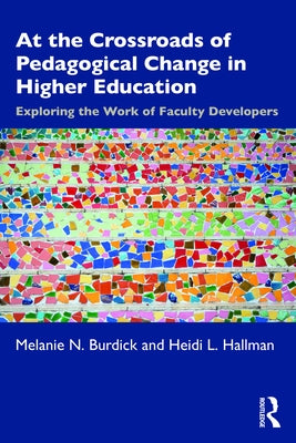 At the Crossroads of Pedagogical Change in Higher Education: Exploring the Work of Faculty Developers by Burdick, Melanie N.