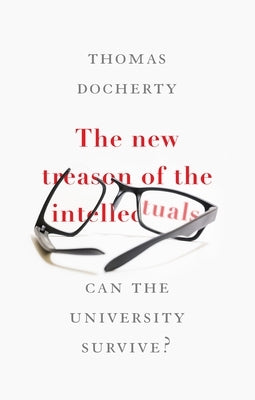 The New Treason of the Intellectuals: Can the University Survive? by Docherty, Thomas