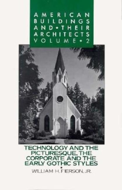 American Buildings and Their Architects: Volume 2: Technology and the Picturesque: The Corporate and the Early Gothic Styles by Pierson, William H.