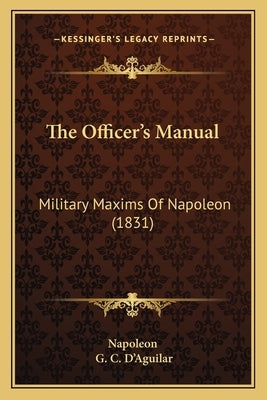 The Officer's Manual: Military Maxims Of Napoleon (1831) by Napoleon