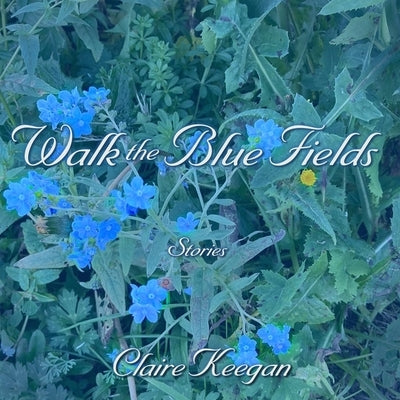 Walk the Blue Fields: Stories by Keegan, Claire