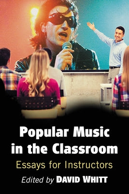 Popular Music in the Classroom: Essays for Instructors by Whitt, David