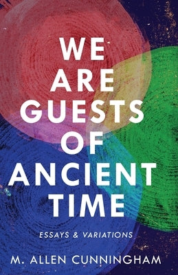 We Are Guests of Ancient Time: Essays & Variations by Cunningham, M. Allen