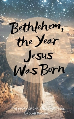 Bethlehem, the Year Jesus Was Born: The Story of Christmas For Teens by Douglas, Scott