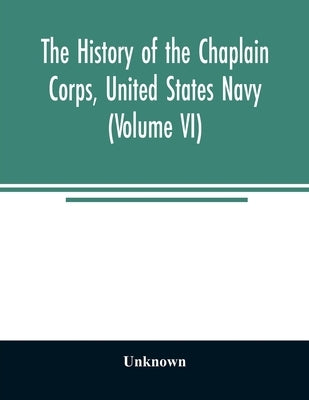 The history of the Chaplain Corps, United States Navy (Volume VI) by Unknown