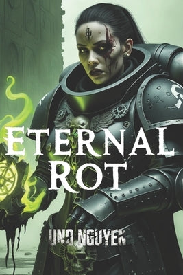 Eternal Rot: A Warhammer 40K Horror Epic of Duty, Sacrifice, and Corruption by Nguyen, Uno