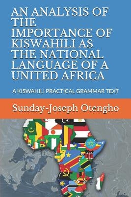 An Analysis of the Importance of Kiswahili as the National Language of a United Africa: A Kiswahili Practical Grammar Text by Otengho, Sunday-Joseph