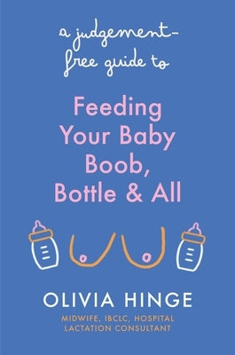 A Judgement Free Guide to Feeding Your Baby by Hinge, Olivia