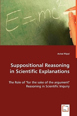 Suppositional Reasoning in Scientific Explanations by Pilpel, Avital