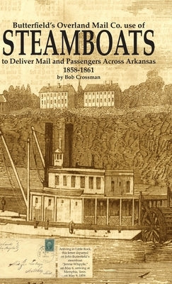 Butterfield's Overland Mail Co. use of STEAMBOATS to Deliver Mail and Passengers Across Arkansas 1858-1861 by Crossman, Bob O.