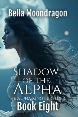 Shadow of the Alpha: The Alpha King's Breeder Book 8 by Moondragon, Bella