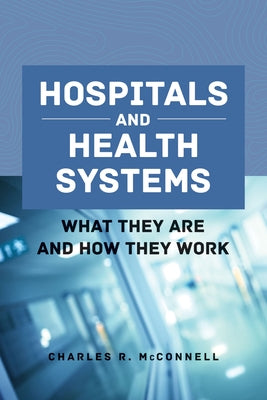 Hospitals and Health Systems: What They Are and How They Work by McConnell, Charles R.