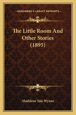 The Little Room And Other Stories (1895) by Wynne, Madelene Yale