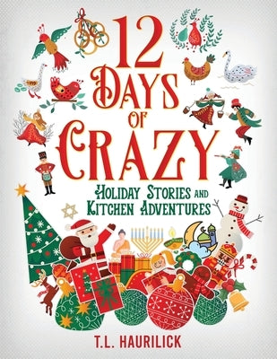 12 Days of Crazy: Holiday Stories and Kitchen Adventures by Haurilick, Tammy