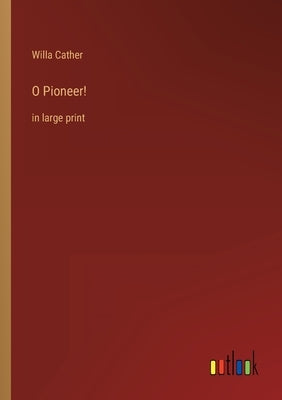 O Pioneer!: in large print by Cather, Willa