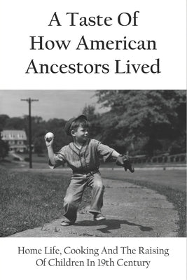 A Taste Of How American Ancestors Lived: Home Life, Cooking And The Raising Of Children In 19th Century: The Boarding Houses Of The Working Class In A by Sulzman, Sydney