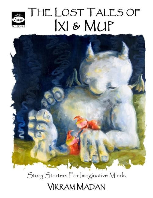 The Lost Tales of Ixi and Mup: Story Starters for Imaginative Minds by Madan, Vikram