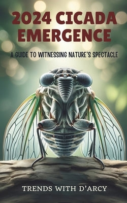 2024 cicada emergence: A Guide to Witnessing Nature's Spectacle by D'Arcy, Trends With