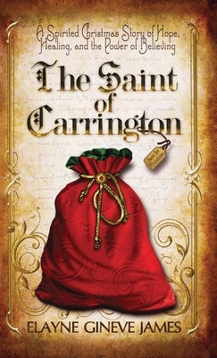 The Saint of Carrington: A Spirited Christmas Story of Hope, Healing, and the Power of Believing by James, Elayne Gineve