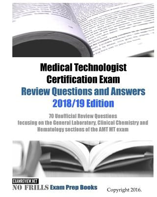 Medical Technologist Certification Exam Review Questions and Answers 2018/19 Edition: 70 Unofficial Review Questions focusing on the General Laborator by Examreview