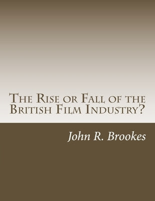 The Rise or Fall of the British Film Industry?: A Critical Overview of UK Film Making in the 1990s by Brookes Ma, John R.