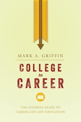 College to Career: The Student Guide to Career and Life Navigation by Griffin, Mark A.