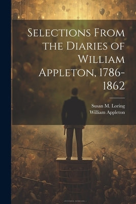 Selections From the Diaries of William Appleton, 1786-1862 by Appleton, William