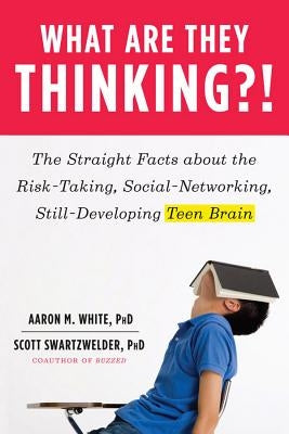 What Are They Thinking?!: The Straight Facts about the Risk-Taking, Social-Networking, Still-Developing Teen Brain by White, Aaron M.