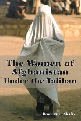 The Women of Afghanistan Under the Taliban by Skaine, Rosemarie