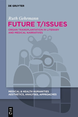 Future T/Issues: Organ Transplantation in Literary and Medical Narratives by Gehrmann, Ruth