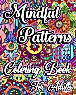 Mindful Patterns Coloring Book for Adults: Beautiful Flower Designs in Mandala Style to Color for Stress Relief and Relax by Caleb, Sophia