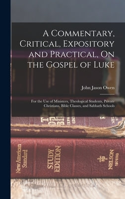 A Commentary, Critical, Expository and Practical, On the Gospel of Luke: For the Use of Ministers, Theological Students, Private Christians, Bible Cla by Owen, John Jason