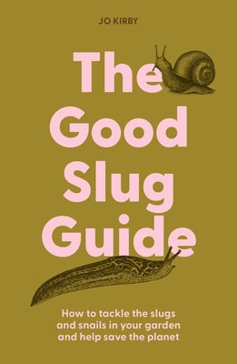 The Good Slug Guide: How to Tackle the Slugs and Snails in Your Garden and Help Save the Planet by Kirby, Jo