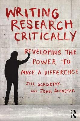 Writing Research Critically: Developing the Power to Make a Difference by Schostak, John