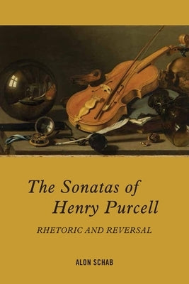 The Sonatas of Henry Purcell: Rhetoric and Reversal by Schab, Alon