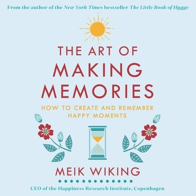 The Art of Making Memories: How to Create and Remember Happy Moments by Wiking, Meik