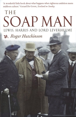 The Soap Man: Lewis, Harris and Lord Leverhulme by Hutchinson, Roger