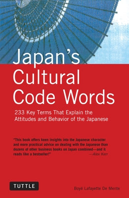 Japan's Cultural Code Words: 233 Key Terms That Explain the Attitudes and Behavior of the Japanese by De Mente, Boye Lafayette