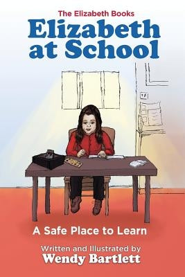 Elizabeth at School: A Safe Place to Learn by Bartlett, Wendy