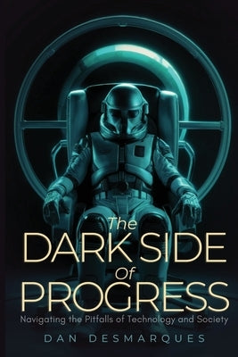 The Dark Side of Progress: Navigating the Pitfalls of Technology and Society by Desmarques, Dan