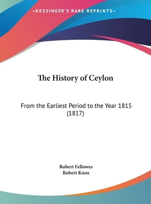 The History of Ceylon: From the Earliest Period to the Year 1815 (1817) by Fellowes, Robert