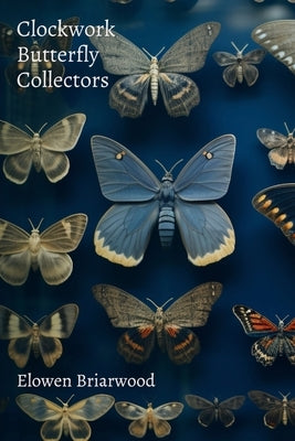 Clockwork Butterfly Collectors: Short Stories About Mechanical Insect Time Travel by Briarwood, Elowen