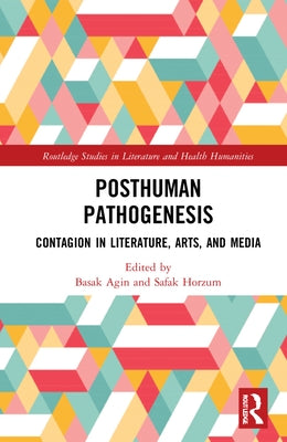 Posthuman Pathogenesis: Contagion in Literature, Arts, and Media by A&#287;&#305;n, Ba&#351;ak