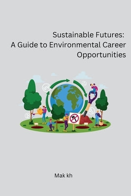 Sustainable Futures: A Guide to Environmental Career Opportunities by Mak Kh