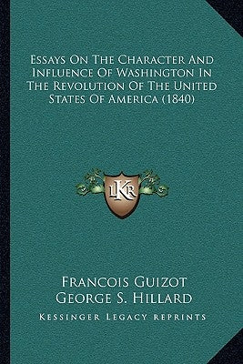 Essays On The Character And Influence Of Washington In The Revolution Of The United States Of America (1840) by Guizot, Francois Pierre Guilaume