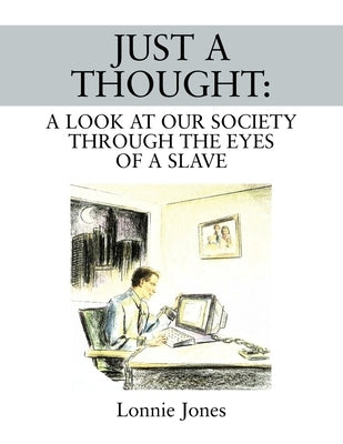 Just a Thought: A Look at Our Society Through the Eyes of a Slave by Jones, Lonnie