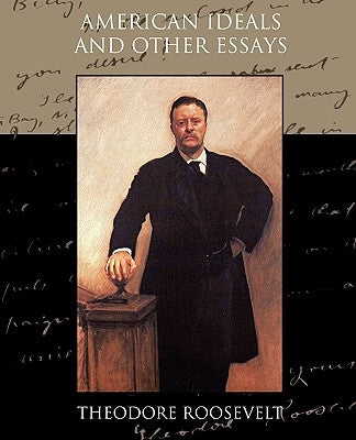 American Ideals and Other Essays Social and Political by Roosevelt, Theodore