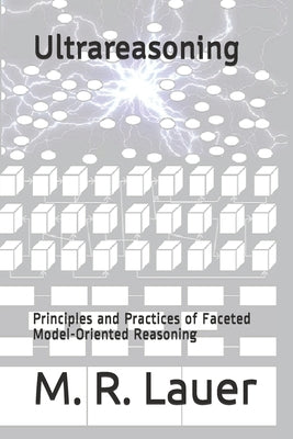 Ultrareasoning: Principles and Practices of Faceted Model-Oriented Reasoning by Lauer, M. R.