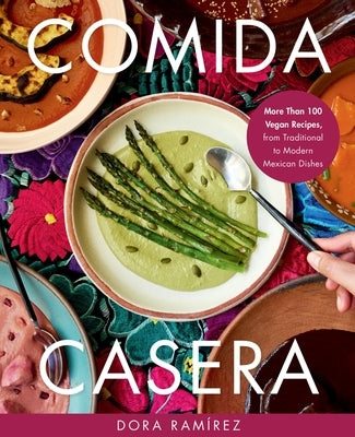 Comida Casera: More Than 100 Vegan Recipes, from Traditional to Modern Mexican Dishes by Ram?rez, Dora